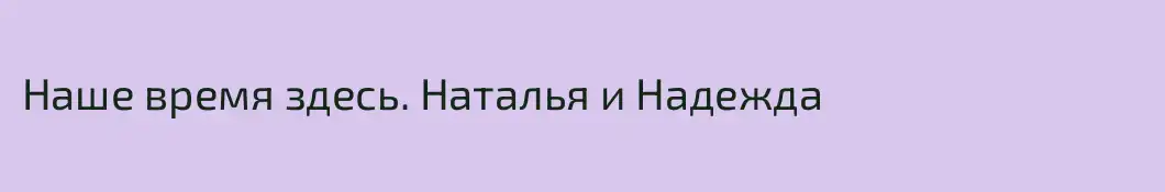 Наше время здесь. Наталья и Надежда